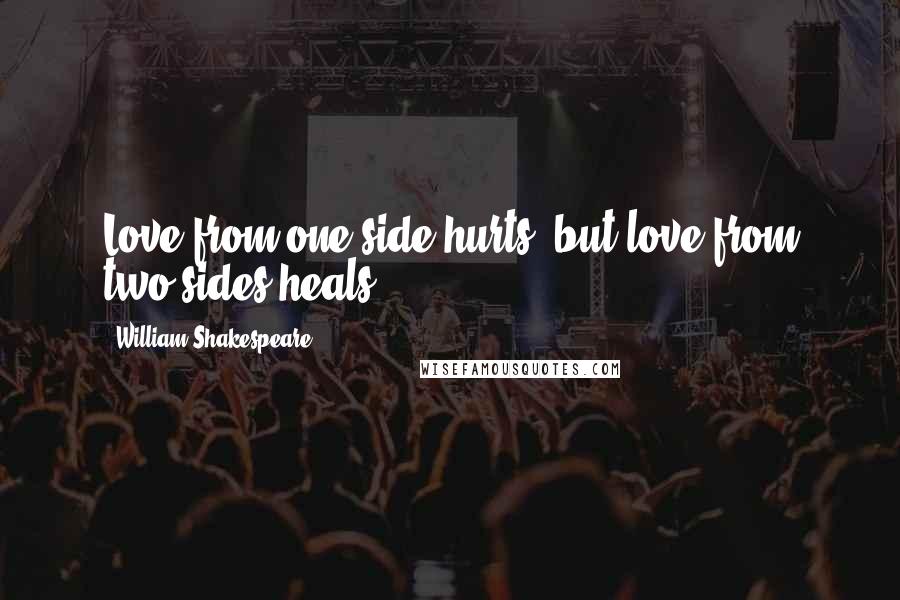 William Shakespeare Quotes: Love from one side hurts, but love from two sides heals.