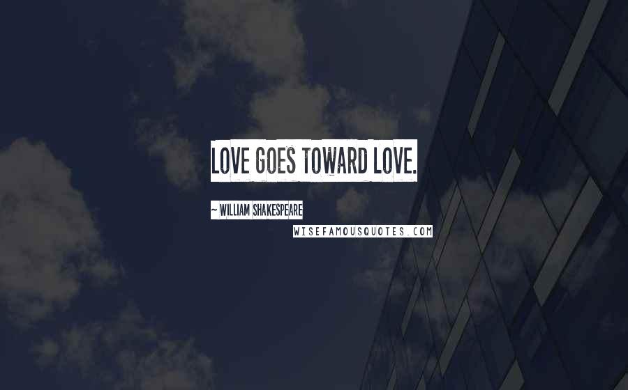 William Shakespeare Quotes: Love goes toward love.