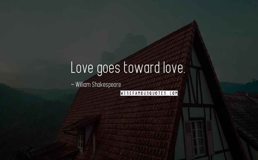 William Shakespeare Quotes: Love goes toward love.