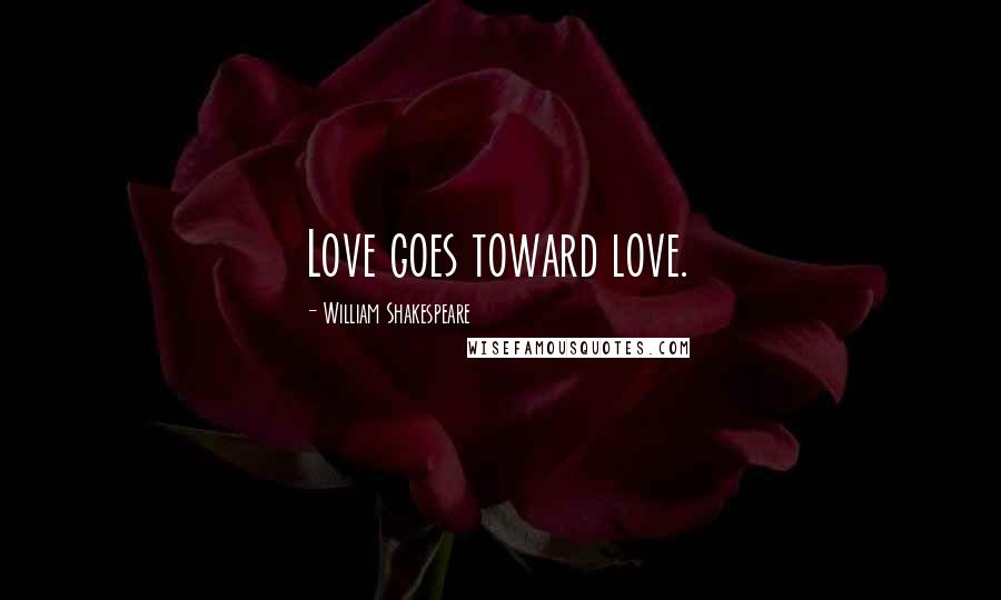 William Shakespeare Quotes: Love goes toward love.