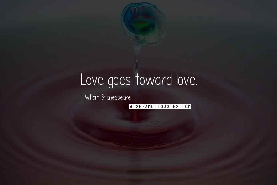 William Shakespeare Quotes: Love goes toward love.