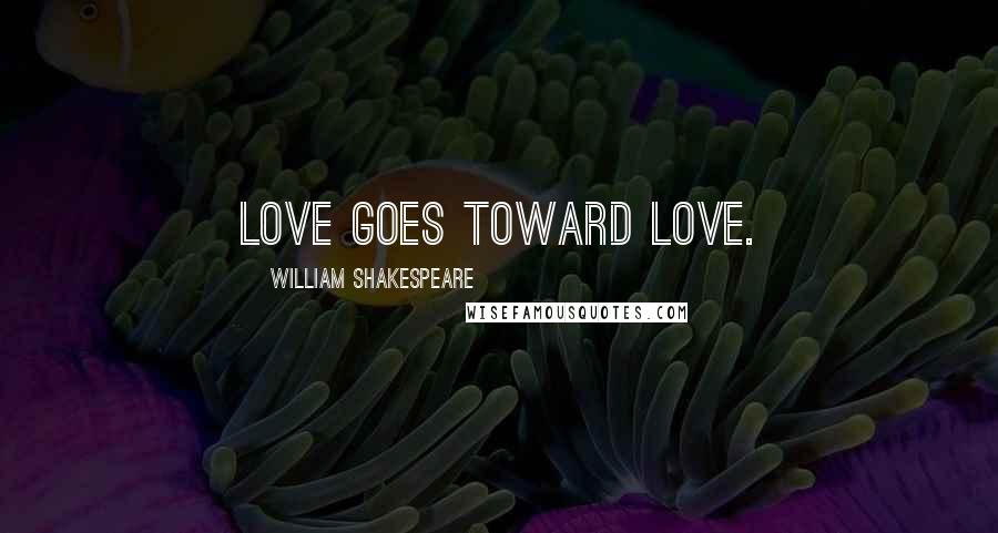William Shakespeare Quotes: Love goes toward love.