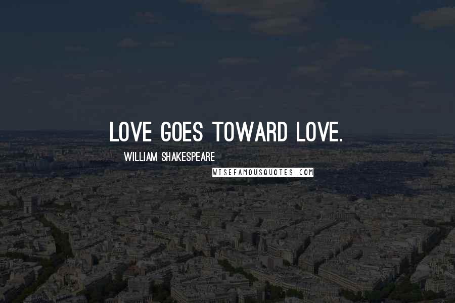 William Shakespeare Quotes: Love goes toward love.
