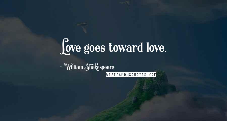 William Shakespeare Quotes: Love goes toward love.