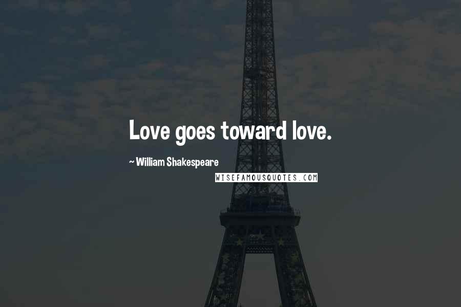 William Shakespeare Quotes: Love goes toward love.