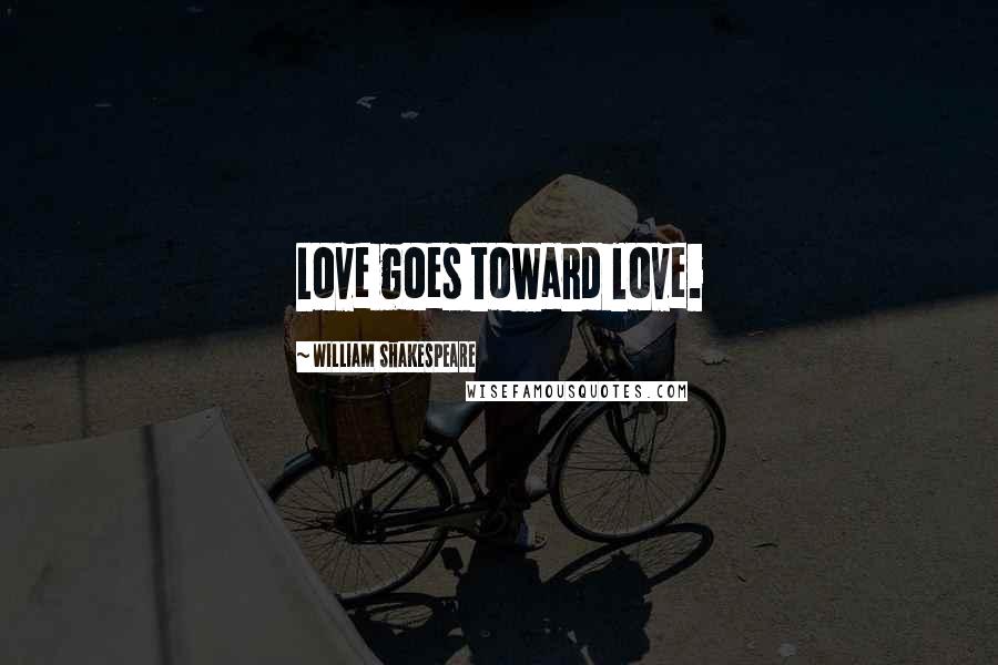 William Shakespeare Quotes: Love goes toward love.
