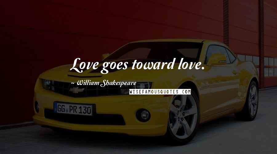 William Shakespeare Quotes: Love goes toward love.