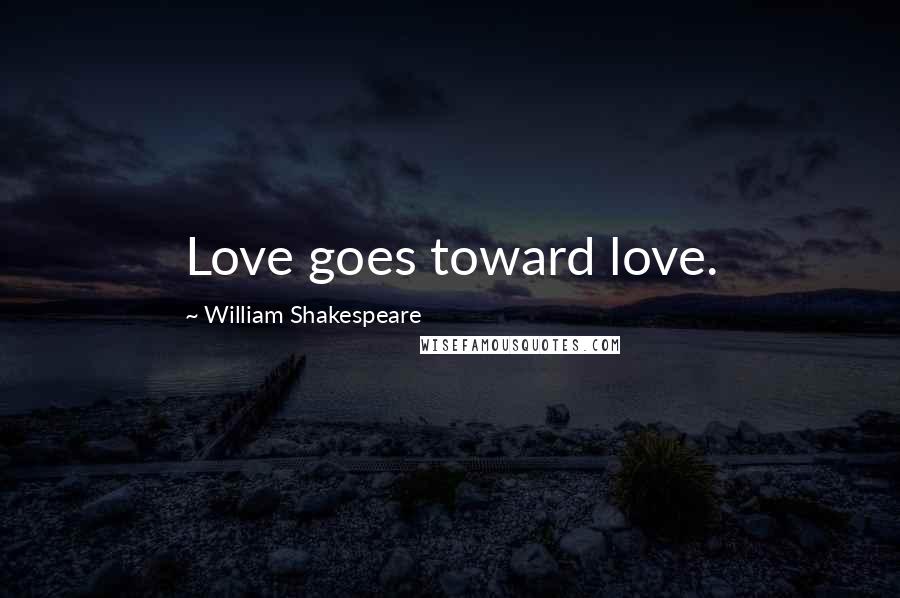 William Shakespeare Quotes: Love goes toward love.