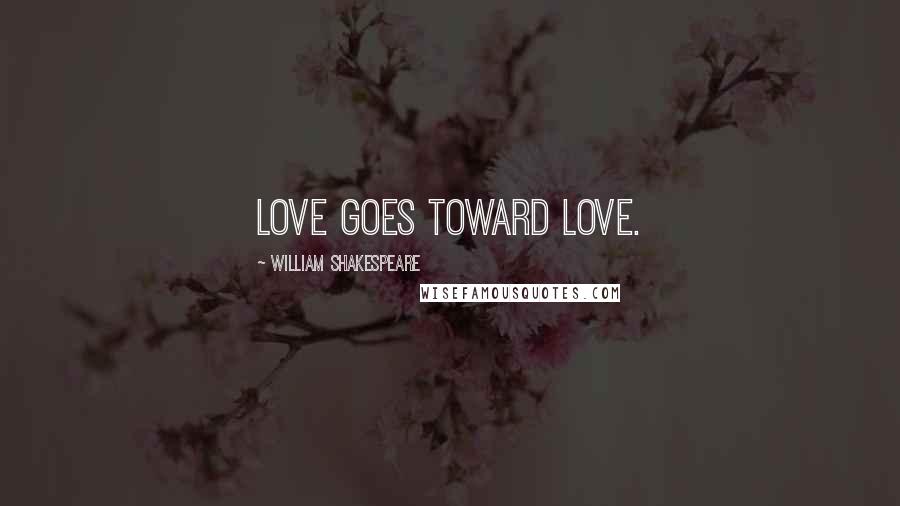 William Shakespeare Quotes: Love goes toward love.