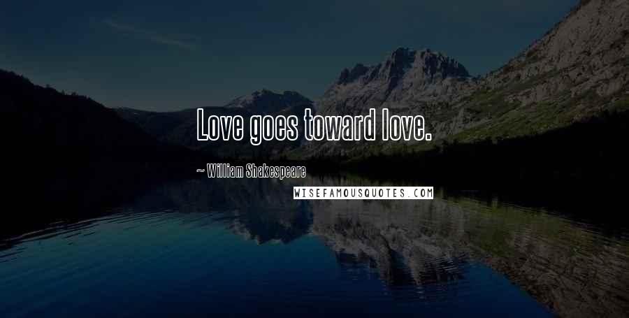 William Shakespeare Quotes: Love goes toward love.