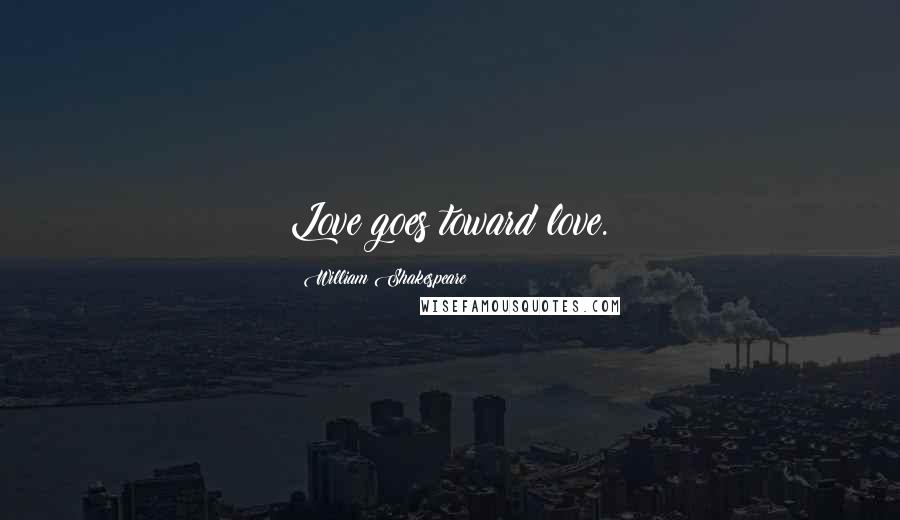 William Shakespeare Quotes: Love goes toward love.