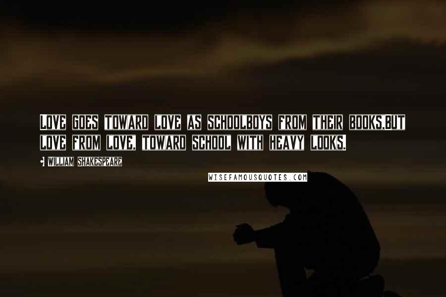 William Shakespeare Quotes: Love goes toward love as schoolboys from their books,But love from love, toward school with heavy looks.