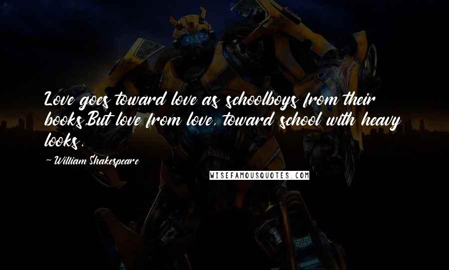 William Shakespeare Quotes: Love goes toward love as schoolboys from their books,But love from love, toward school with heavy looks.
