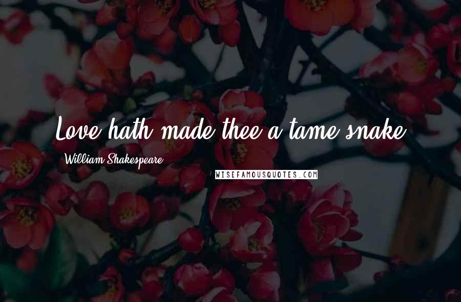 William Shakespeare Quotes: Love hath made thee a tame snake