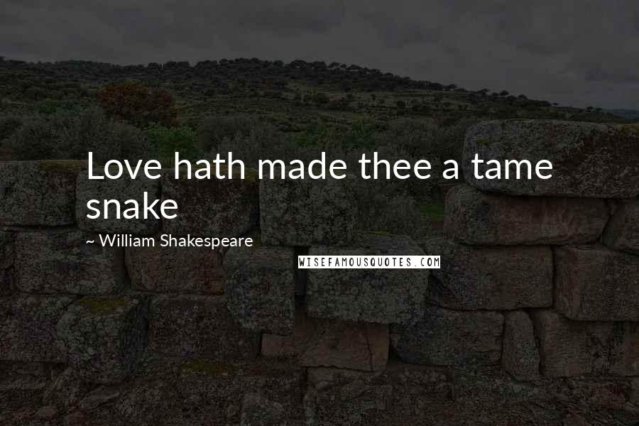 William Shakespeare Quotes: Love hath made thee a tame snake