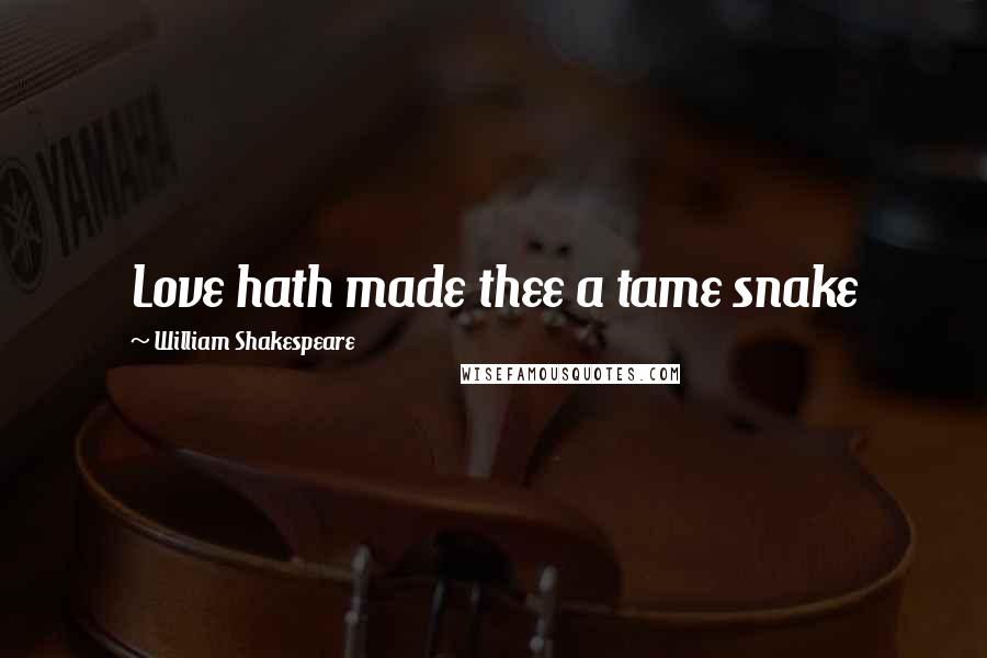 William Shakespeare Quotes: Love hath made thee a tame snake