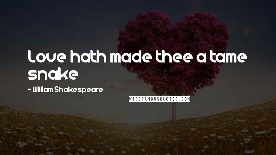 William Shakespeare Quotes: Love hath made thee a tame snake