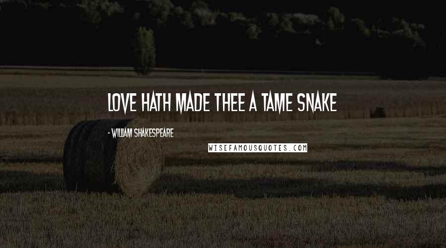 William Shakespeare Quotes: Love hath made thee a tame snake