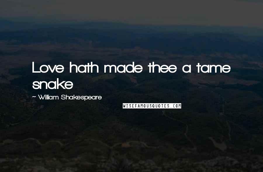 William Shakespeare Quotes: Love hath made thee a tame snake