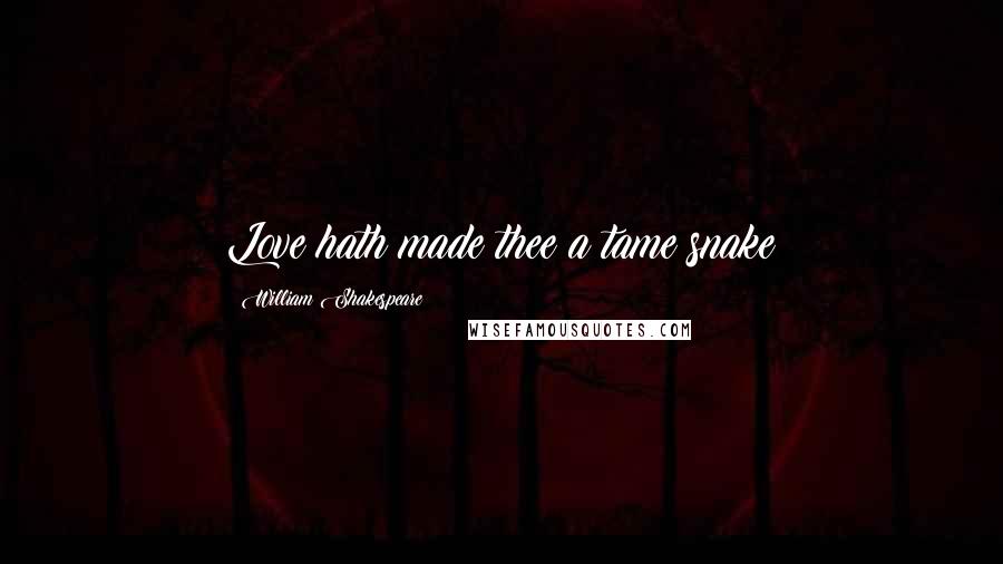 William Shakespeare Quotes: Love hath made thee a tame snake