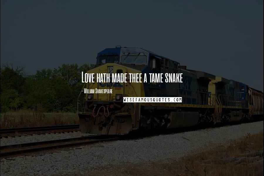 William Shakespeare Quotes: Love hath made thee a tame snake