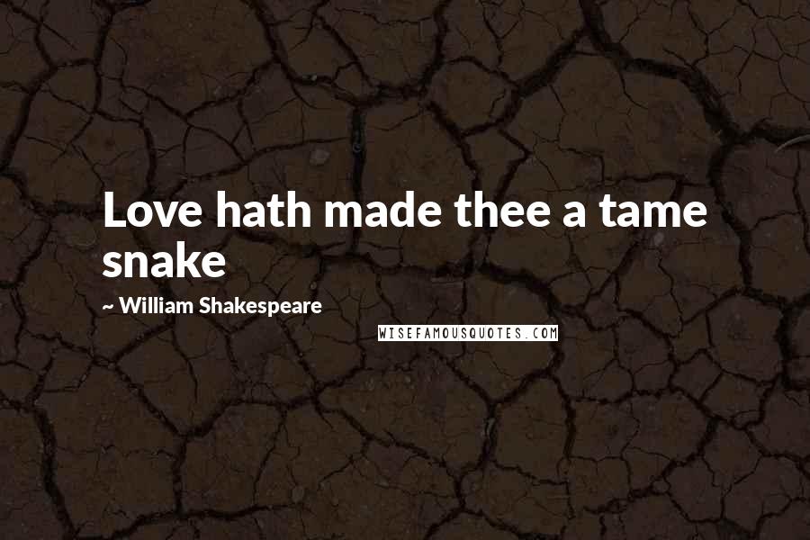 William Shakespeare Quotes: Love hath made thee a tame snake