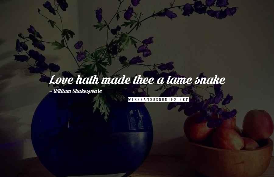 William Shakespeare Quotes: Love hath made thee a tame snake