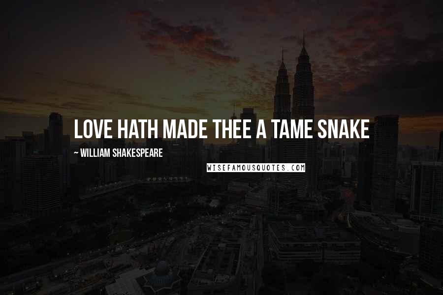 William Shakespeare Quotes: Love hath made thee a tame snake