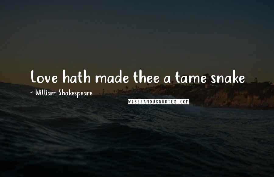 William Shakespeare Quotes: Love hath made thee a tame snake