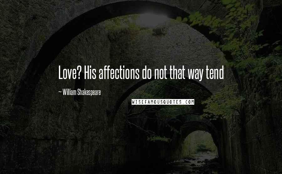 William Shakespeare Quotes: Love? His affections do not that way tend