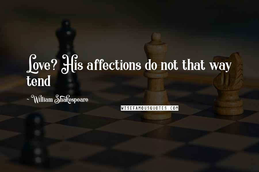William Shakespeare Quotes: Love? His affections do not that way tend