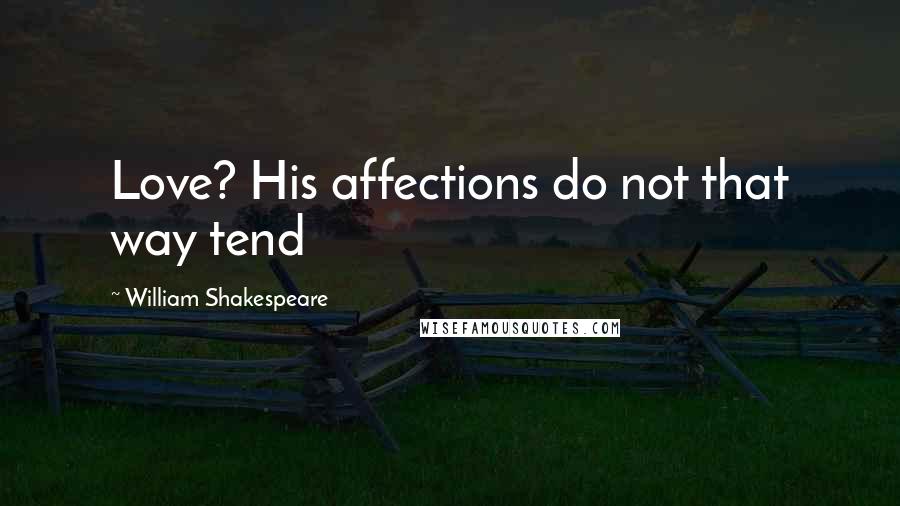 William Shakespeare Quotes: Love? His affections do not that way tend