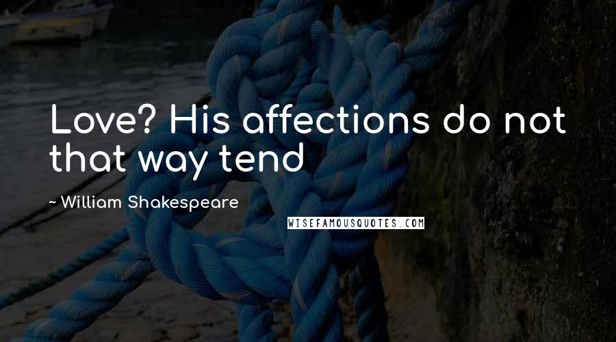 William Shakespeare Quotes: Love? His affections do not that way tend