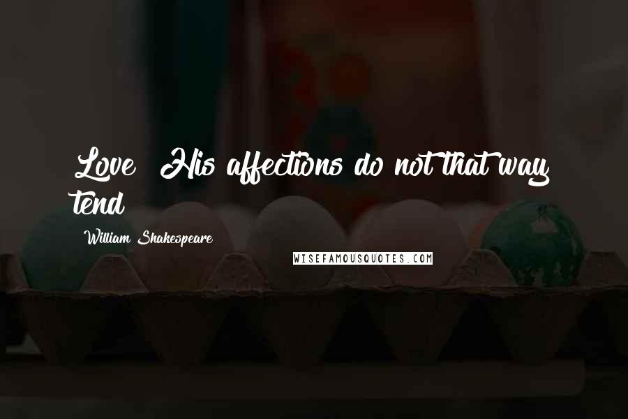 William Shakespeare Quotes: Love? His affections do not that way tend