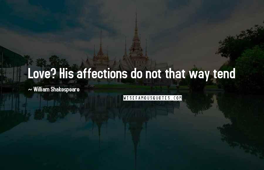 William Shakespeare Quotes: Love? His affections do not that way tend