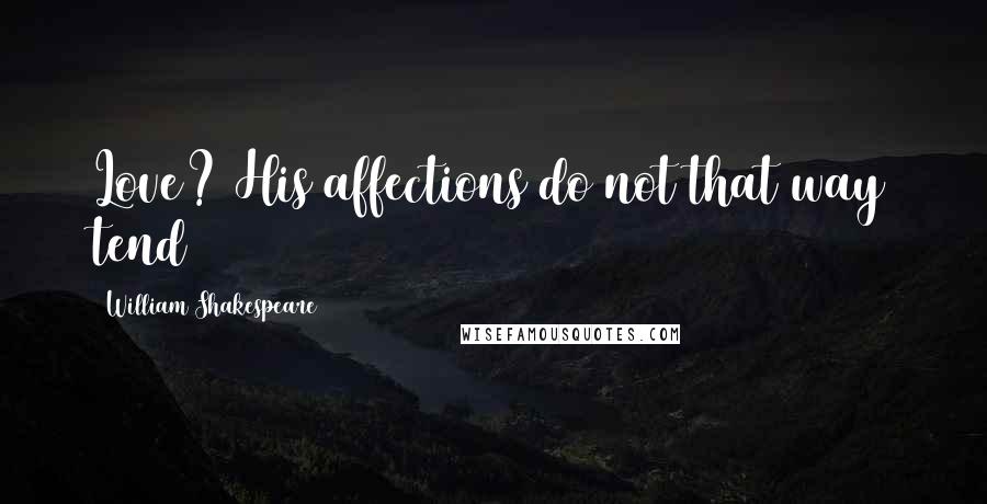 William Shakespeare Quotes: Love? His affections do not that way tend