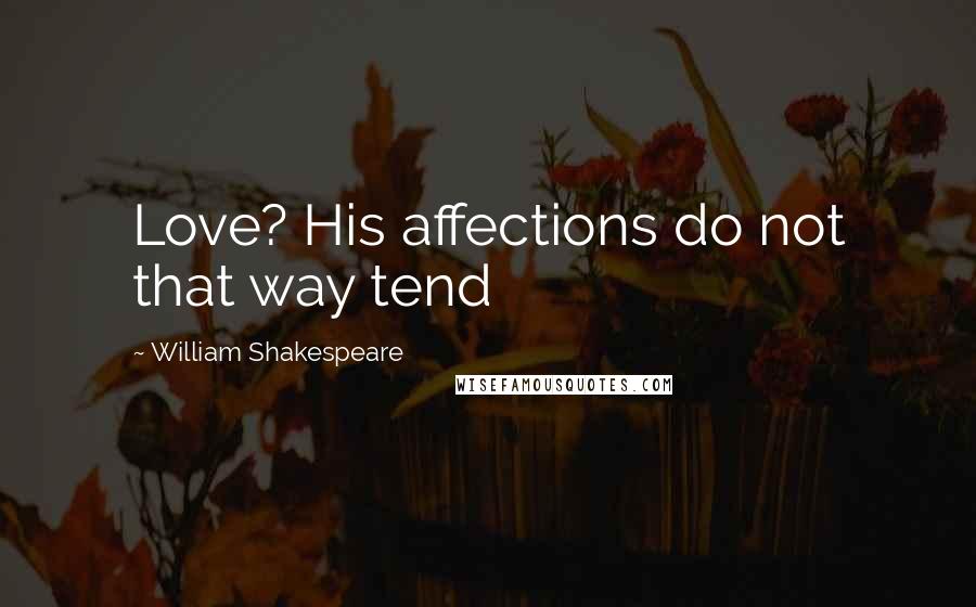 William Shakespeare Quotes: Love? His affections do not that way tend