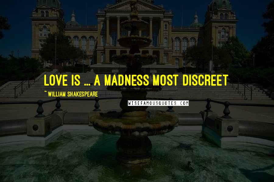William Shakespeare Quotes: Love is ... a madness most discreet