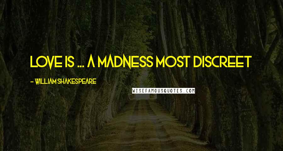 William Shakespeare Quotes: Love is ... a madness most discreet