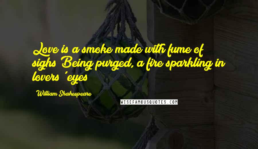 William Shakespeare Quotes: Love is a smoke made with fume of sighs;Being purged, a fire sparkling in lovers' eyes;