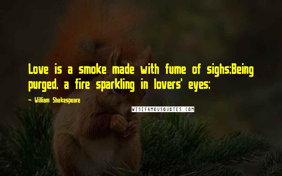 William Shakespeare Quotes: Love is a smoke made with fume of sighs;Being purged, a fire sparkling in lovers' eyes;