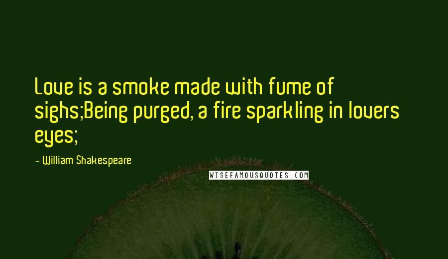 William Shakespeare Quotes: Love is a smoke made with fume of sighs;Being purged, a fire sparkling in lovers' eyes;