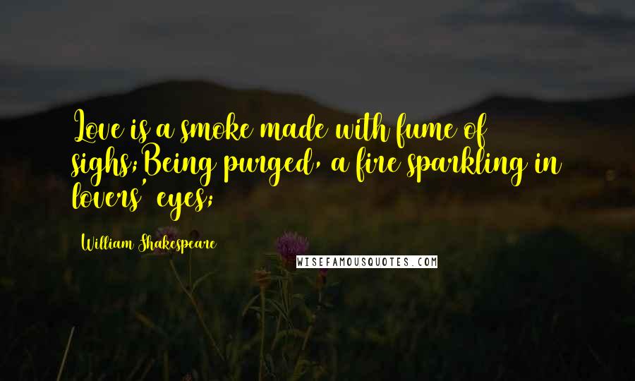William Shakespeare Quotes: Love is a smoke made with fume of sighs;Being purged, a fire sparkling in lovers' eyes;