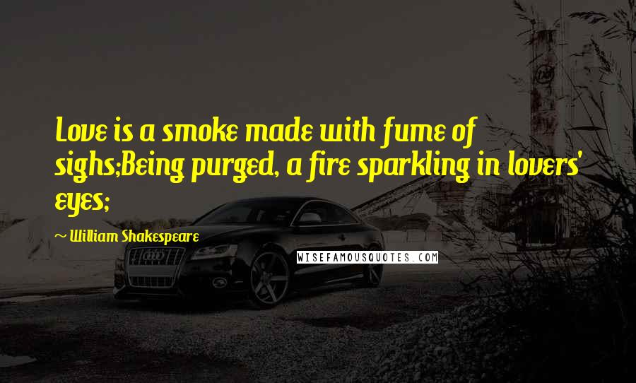 William Shakespeare Quotes: Love is a smoke made with fume of sighs;Being purged, a fire sparkling in lovers' eyes;