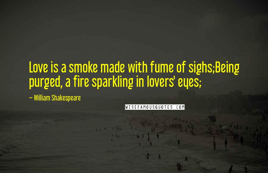 William Shakespeare Quotes: Love is a smoke made with fume of sighs;Being purged, a fire sparkling in lovers' eyes;