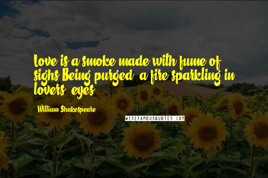William Shakespeare Quotes: Love is a smoke made with fume of sighs;Being purged, a fire sparkling in lovers' eyes;