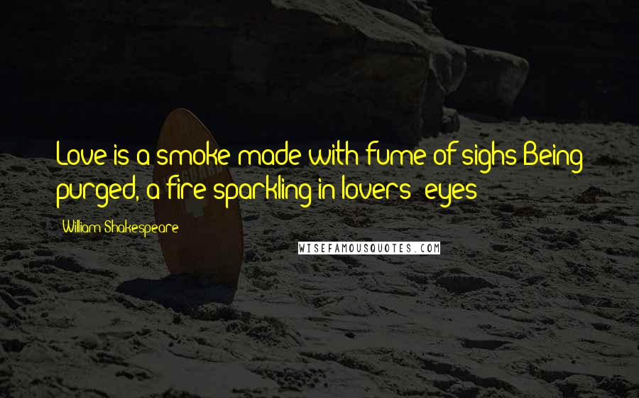 William Shakespeare Quotes: Love is a smoke made with fume of sighs;Being purged, a fire sparkling in lovers' eyes;