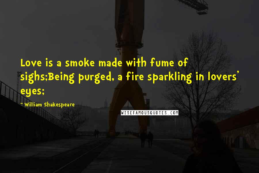William Shakespeare Quotes: Love is a smoke made with fume of sighs;Being purged, a fire sparkling in lovers' eyes;