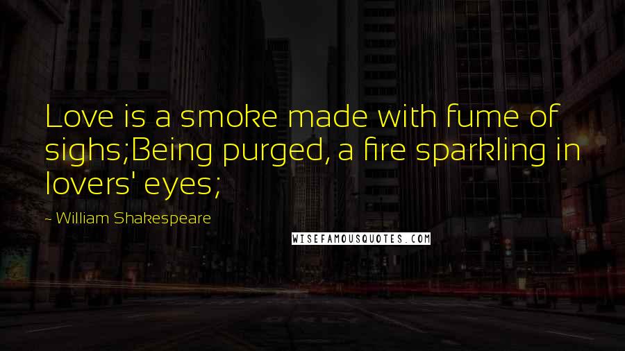 William Shakespeare Quotes: Love is a smoke made with fume of sighs;Being purged, a fire sparkling in lovers' eyes;