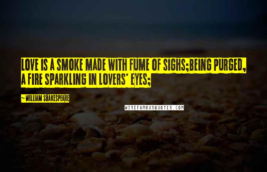 William Shakespeare Quotes: Love is a smoke made with fume of sighs;Being purged, a fire sparkling in lovers' eyes;